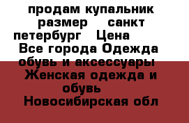 продам купальник размер 44,санкт-петербург › Цена ­ 250 - Все города Одежда, обувь и аксессуары » Женская одежда и обувь   . Новосибирская обл.